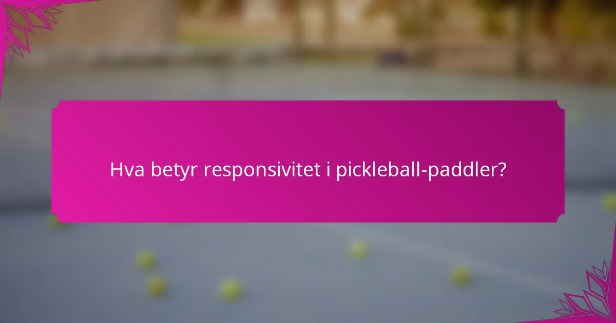 Hva betyr responsivitet i pickleball-paddler?
