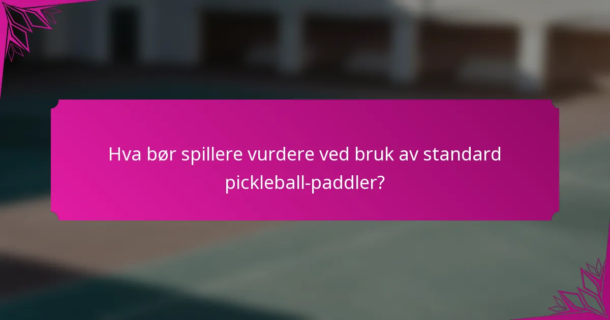 Hva bør spillere vurdere ved bruk av standard pickleball-paddler?
