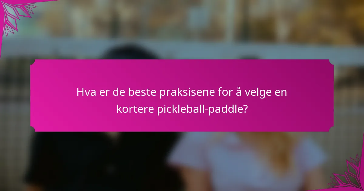 Hva er de beste praksisene for å velge en kortere pickleball-paddle?