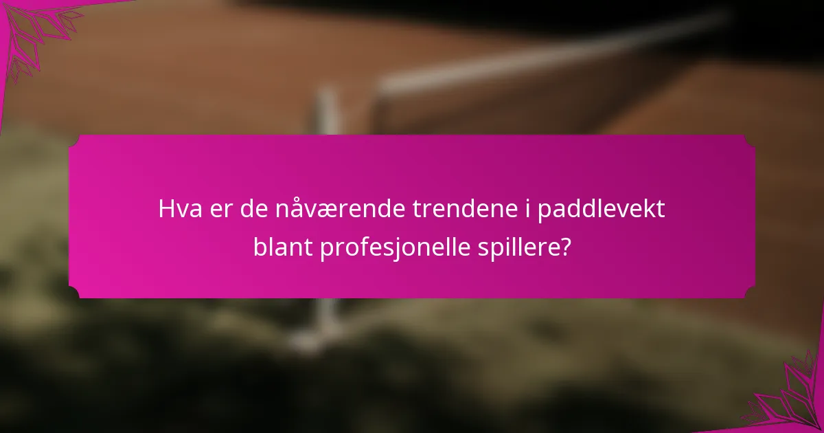 Hva er de nåværende trendene i paddlevekt blant profesjonelle spillere?
