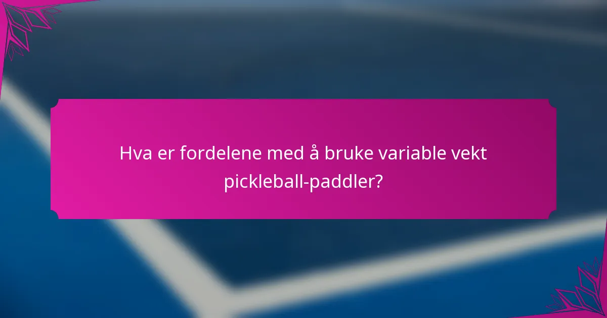 Hva er fordelene med å bruke variable vekt pickleball-paddler?