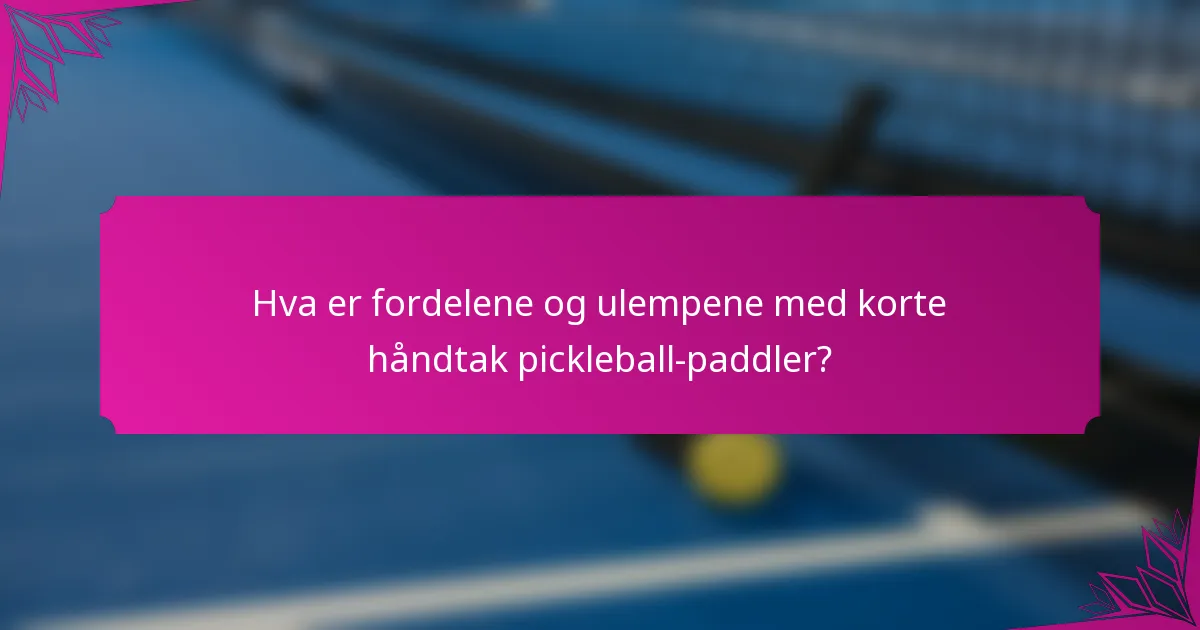 Hva er fordelene og ulempene med korte håndtak pickleball-paddler?
