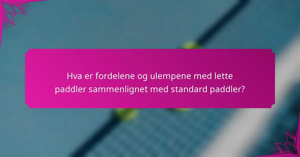 Hva er fordelene og ulempene med lette paddler sammenlignet med standard paddler?