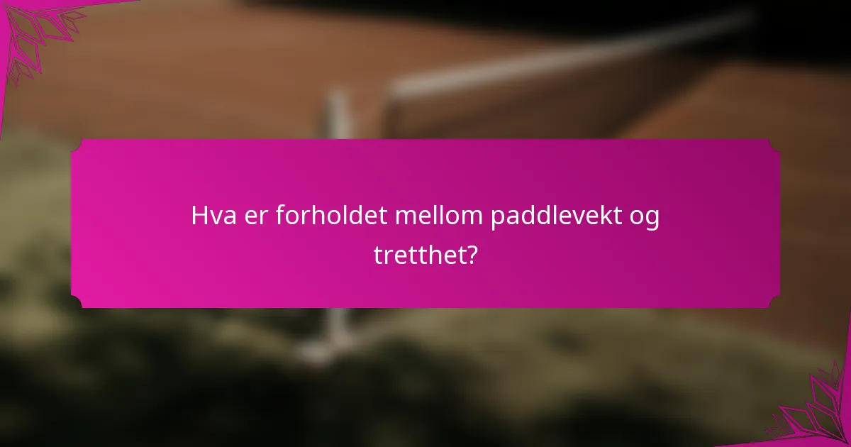 Hva er forholdet mellom paddlevekt og tretthet?