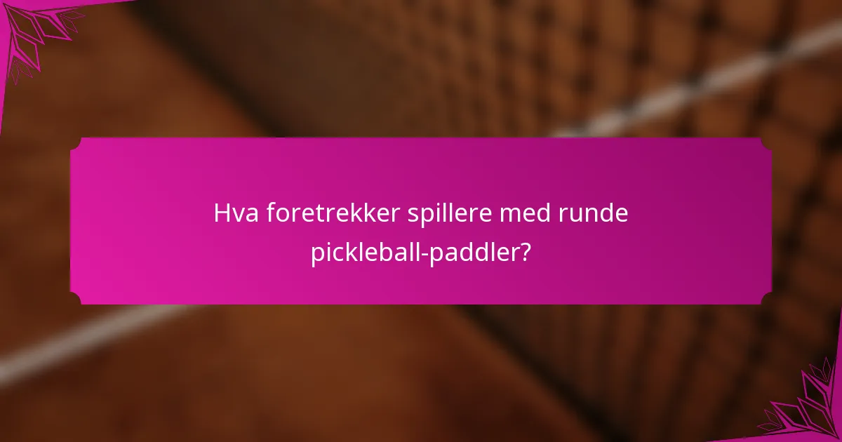 Hva foretrekker spillere med runde pickleball-paddler?