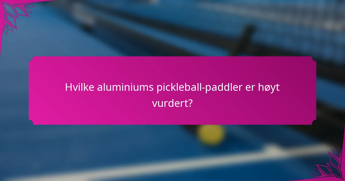 Hvilke aluminiums pickleball-paddler er høyt vurdert?