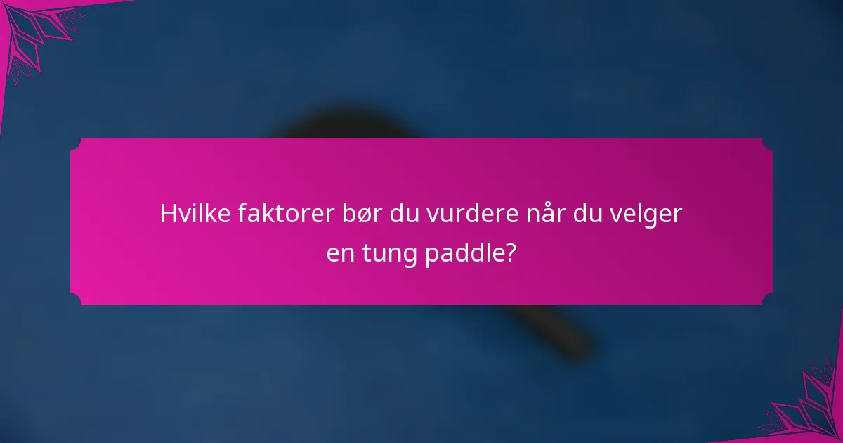 Hvilke faktorer bør du vurdere når du velger en tung paddle?