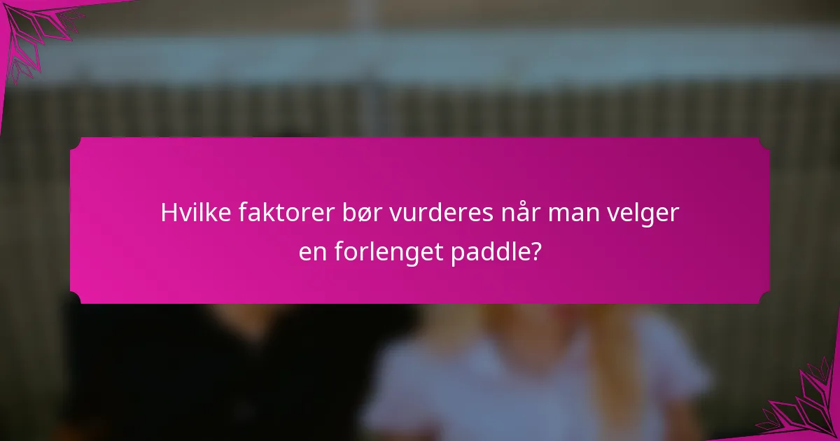 Hvilke faktorer bør vurderes når man velger en forlenget paddle?