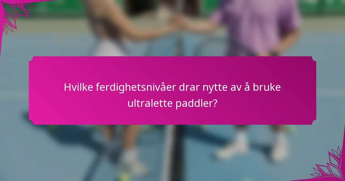 Hvilke ferdighetsnivåer drar nytte av å bruke ultralette paddler?