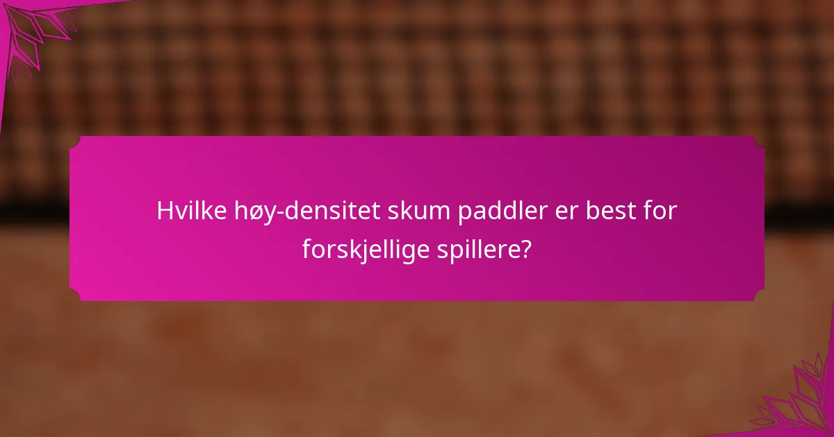 Hvilke høy-densitet skum paddler er best for forskjellige spillere?