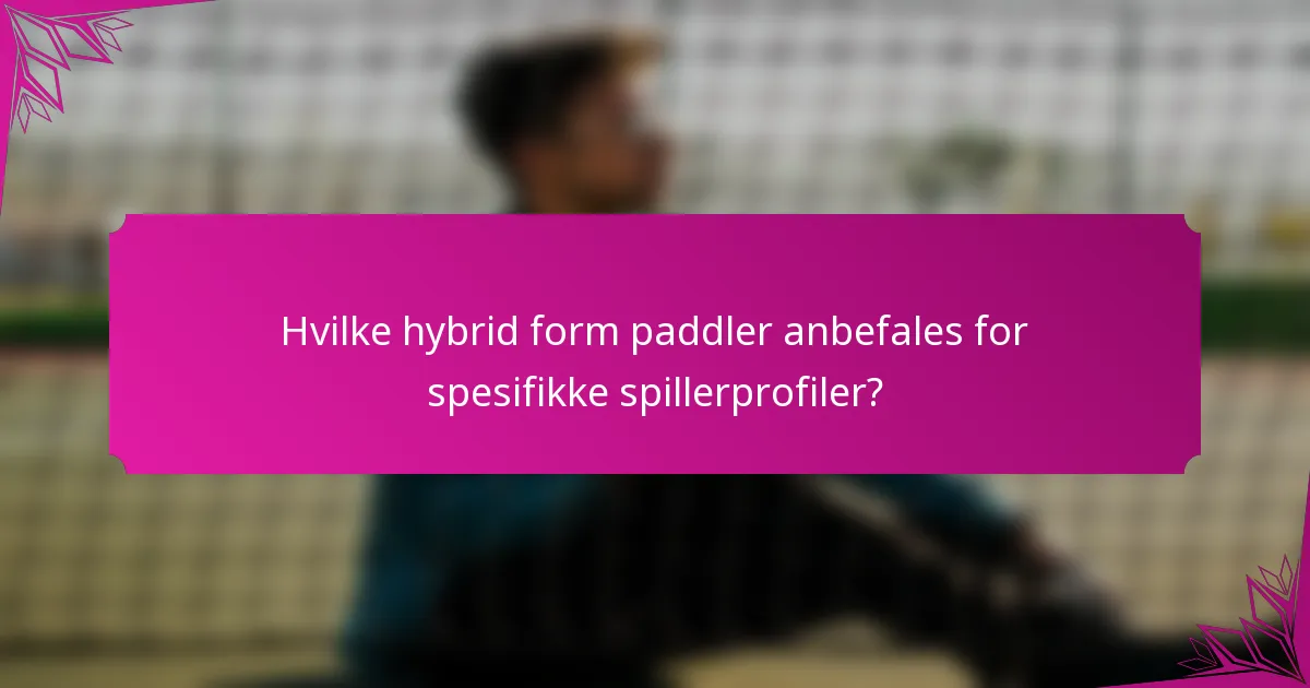 Hvilke hybrid form paddler anbefales for spesifikke spillerprofiler?