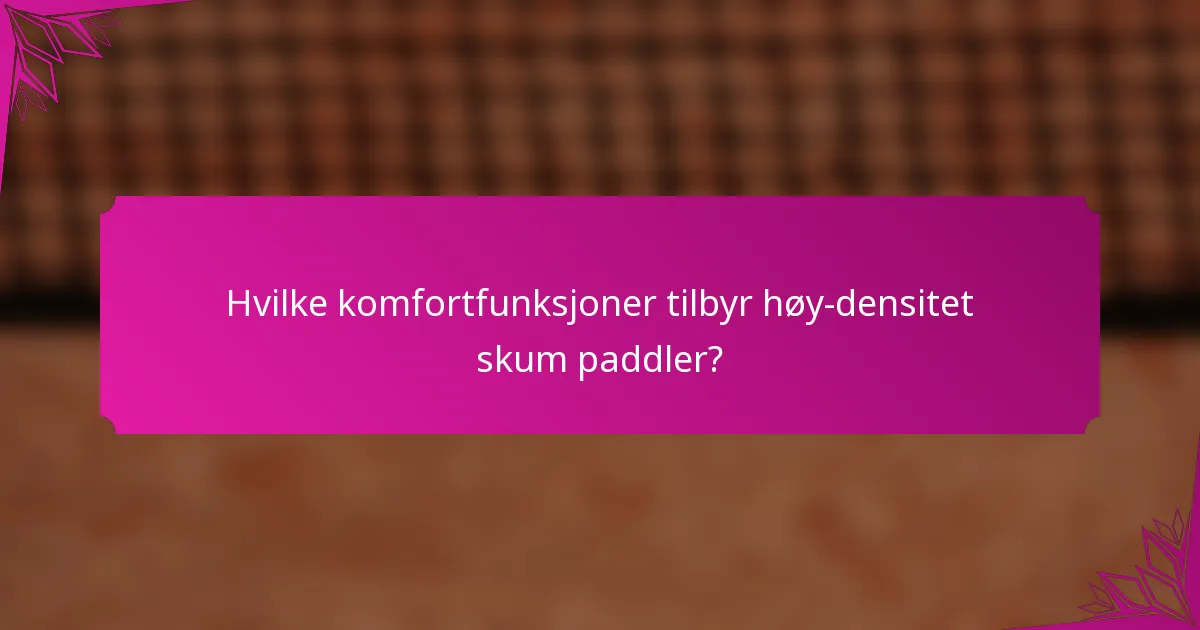 Hvilke komfortfunksjoner tilbyr høy-densitet skum paddler?