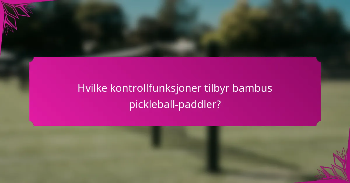 Hvilke kontrollfunksjoner tilbyr bambus pickleball-paddler?