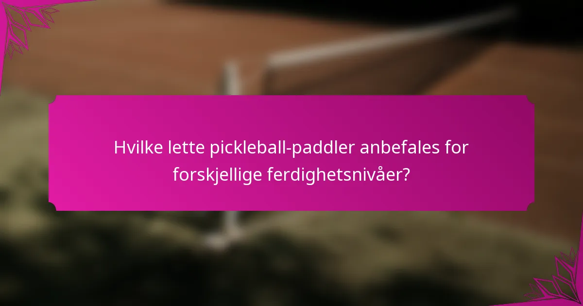 Hvilke lette pickleball-paddler anbefales for forskjellige ferdighetsnivåer?