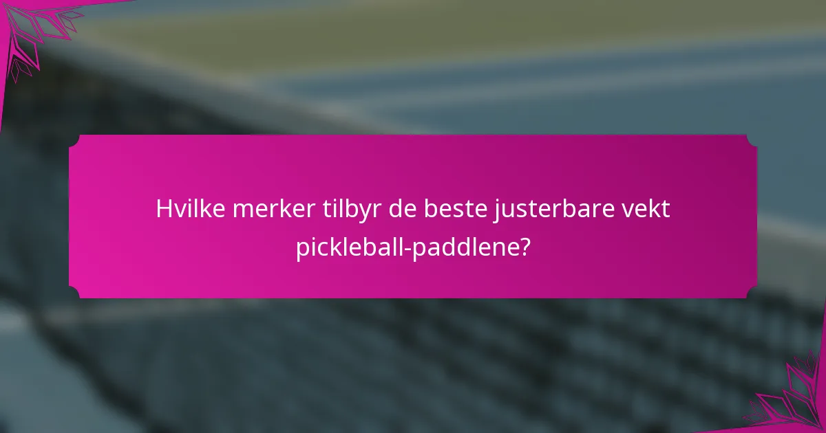 Hvilke merker tilbyr de beste justerbare vekt pickleball-paddlene?