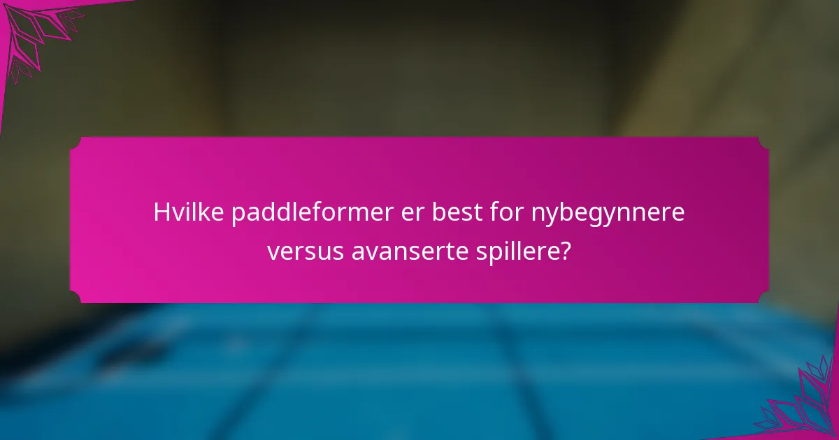 Hvilke paddleformer er best for nybegynnere versus avanserte spillere?