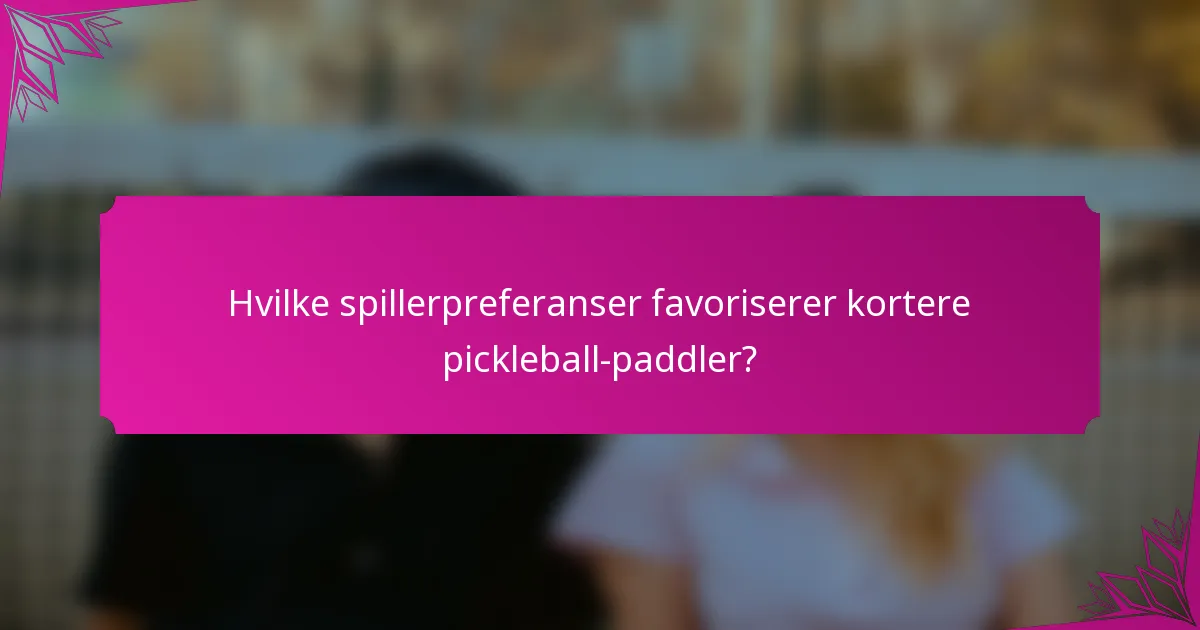Hvilke spillerpreferanser favoriserer kortere pickleball-paddler?