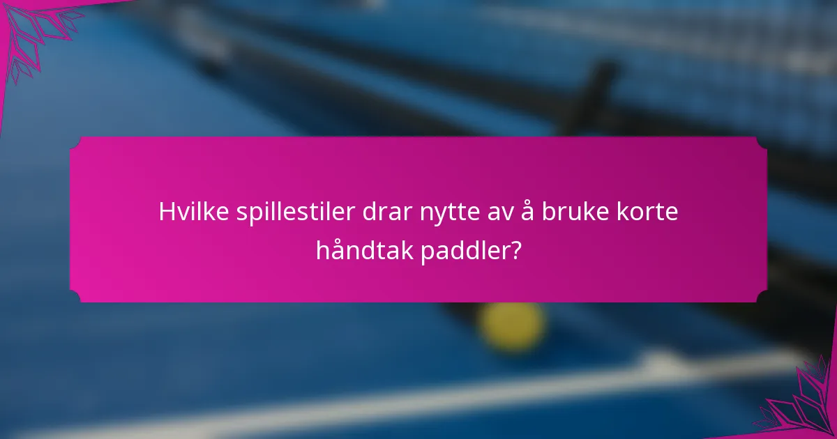 Hvilke spillestiler drar nytte av å bruke korte håndtak paddler?