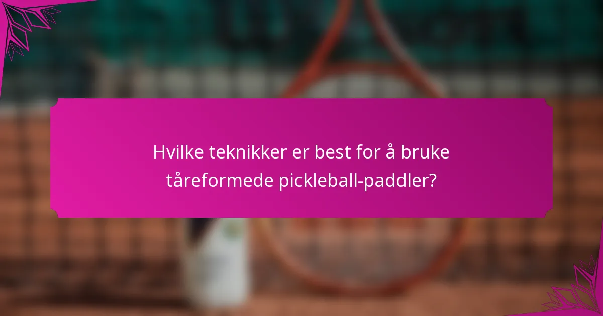 Hvilke teknikker er best for å bruke tåreformede pickleball-paddler?