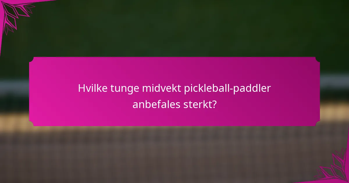 Hvilke tunge midvekt pickleball-paddler anbefales sterkt?