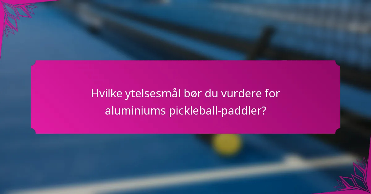 Hvilke ytelsesmål bør du vurdere for aluminiums pickleball-paddler?