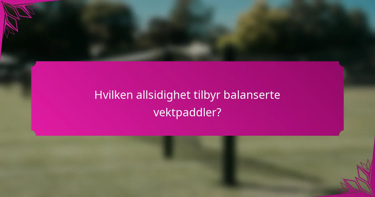 Hvilken allsidighet tilbyr balanserte vektpaddler?