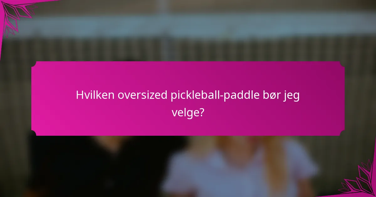 Hvilken oversized pickleball-paddle bør jeg velge?
