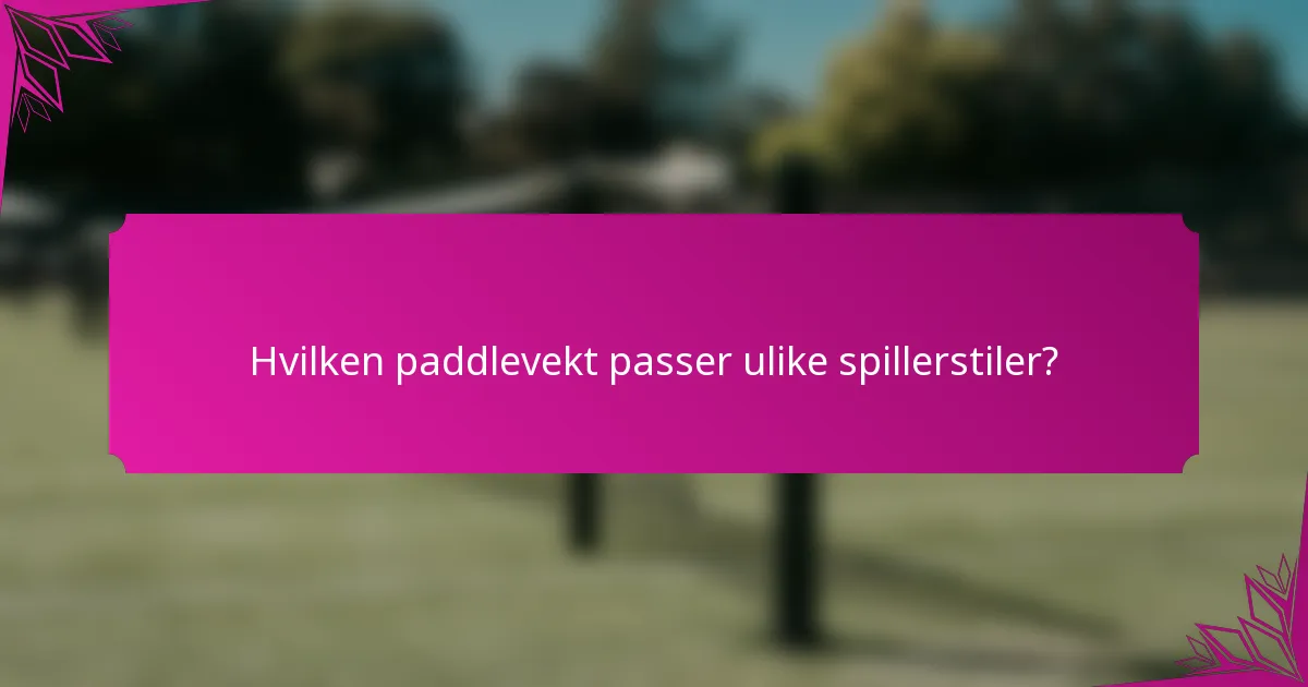 Hvilken paddlevekt passer ulike spillerstiler?