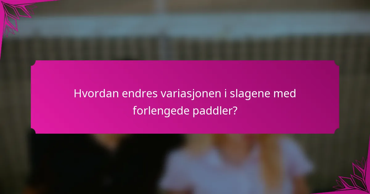 Hvordan endres variasjonen i slagene med forlengede paddler?