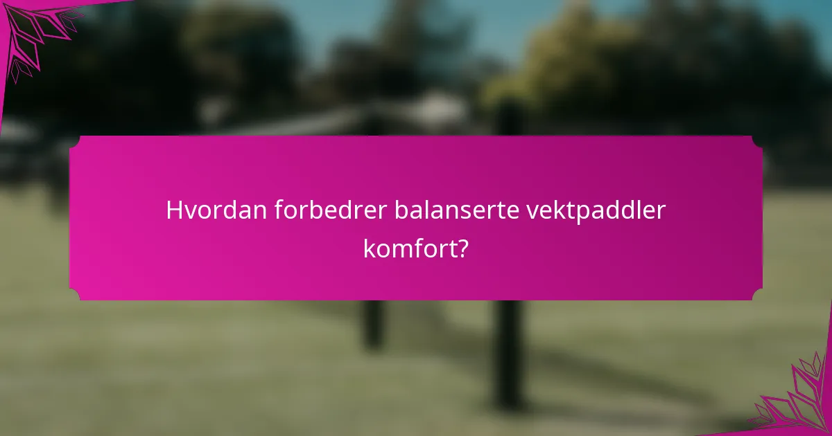 Hvordan forbedrer balanserte vektpaddler komfort?