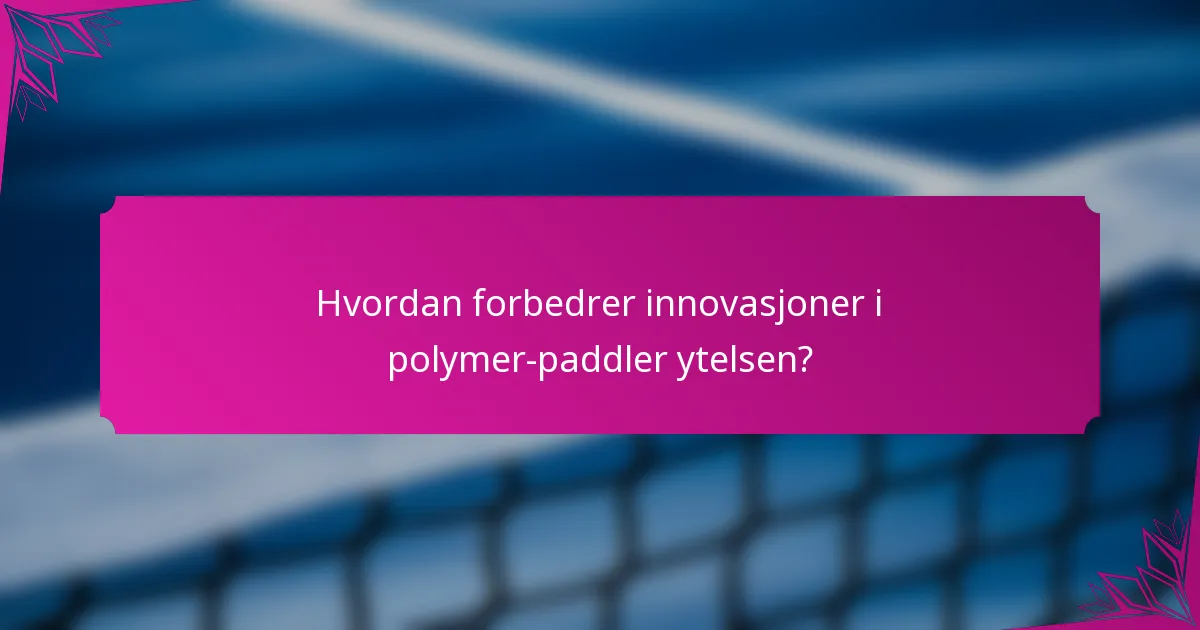 Hvordan forbedrer innovasjoner i polymer-paddler ytelsen?
