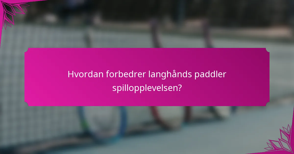 Hvordan forbedrer langhånds paddler spillopplevelsen?