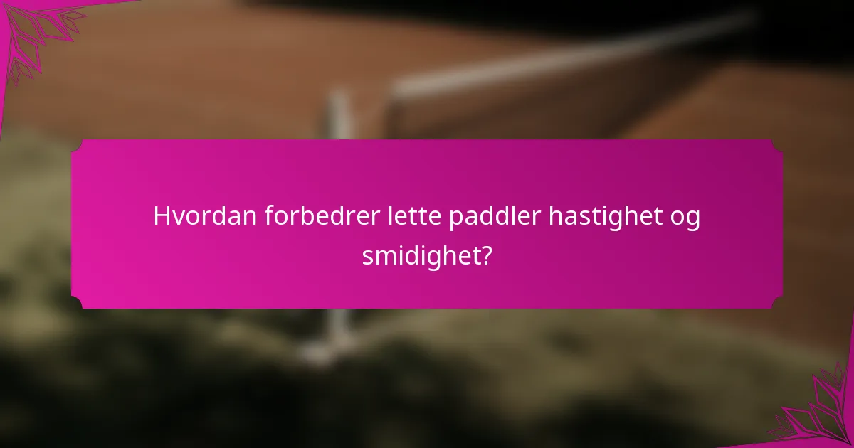 Hvordan forbedrer lette paddler hastighet og smidighet?
