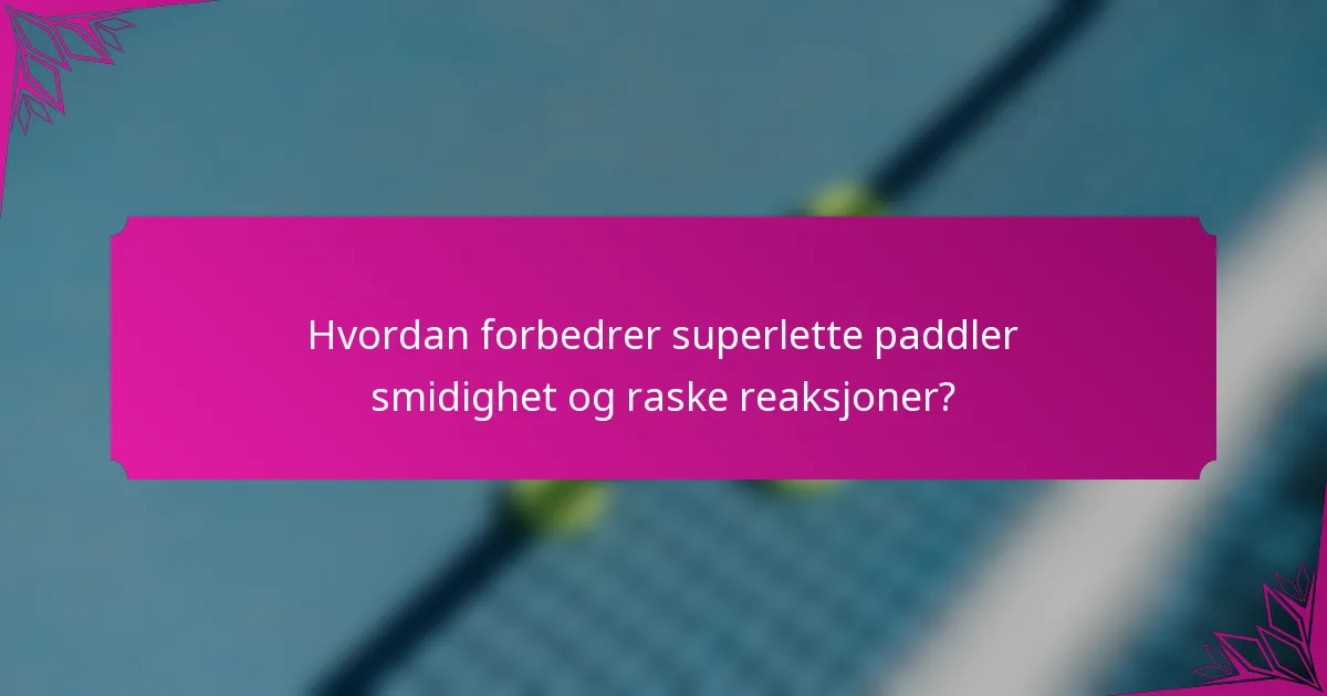 Hvordan forbedrer superlette paddler smidighet og raske reaksjoner?