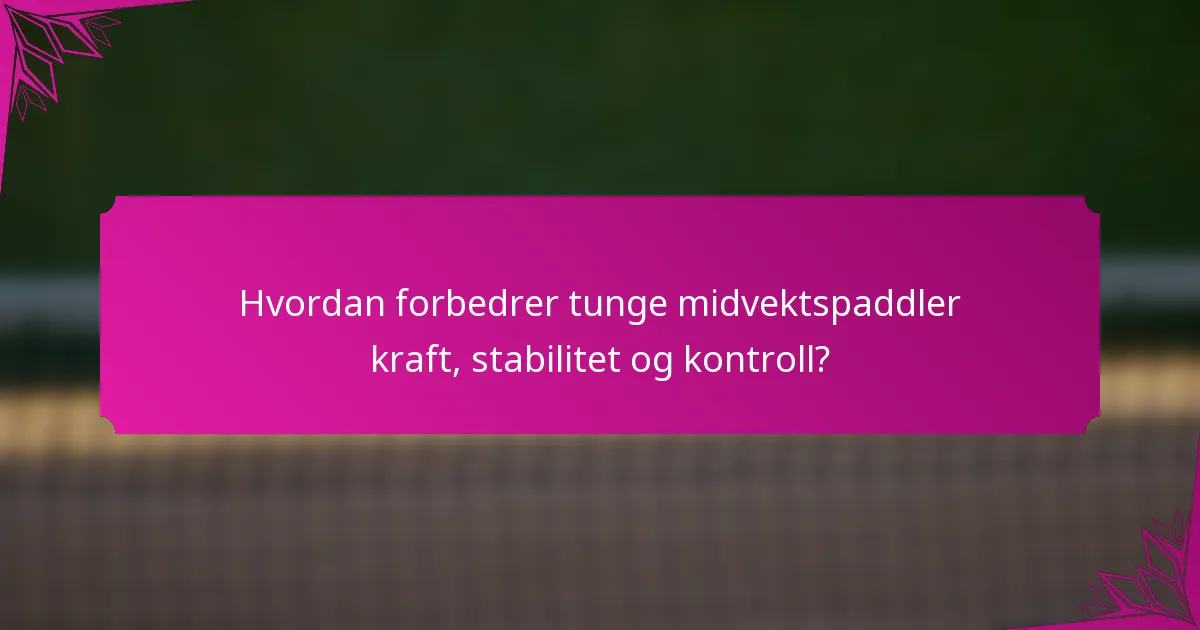 Hvordan forbedrer tunge midvektspaddler kraft, stabilitet og kontroll?