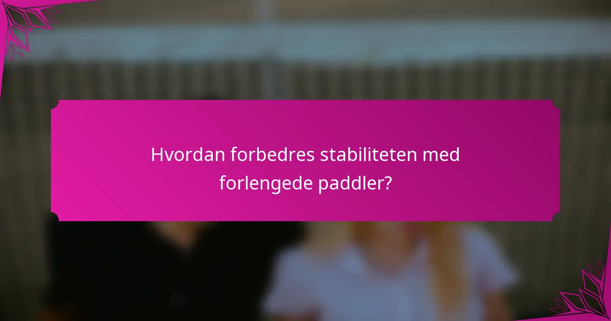 Hvordan forbedres stabiliteten med forlengede paddler?