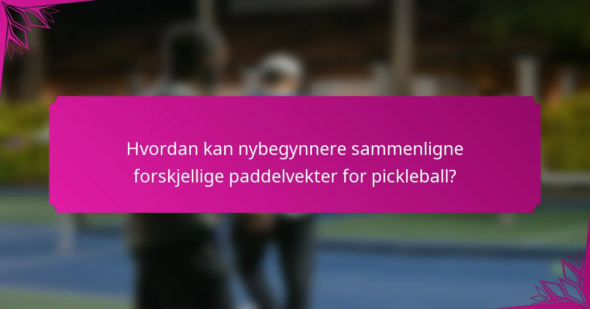 Hvordan kan nybegynnere sammenligne forskjellige paddelvekter for pickleball?