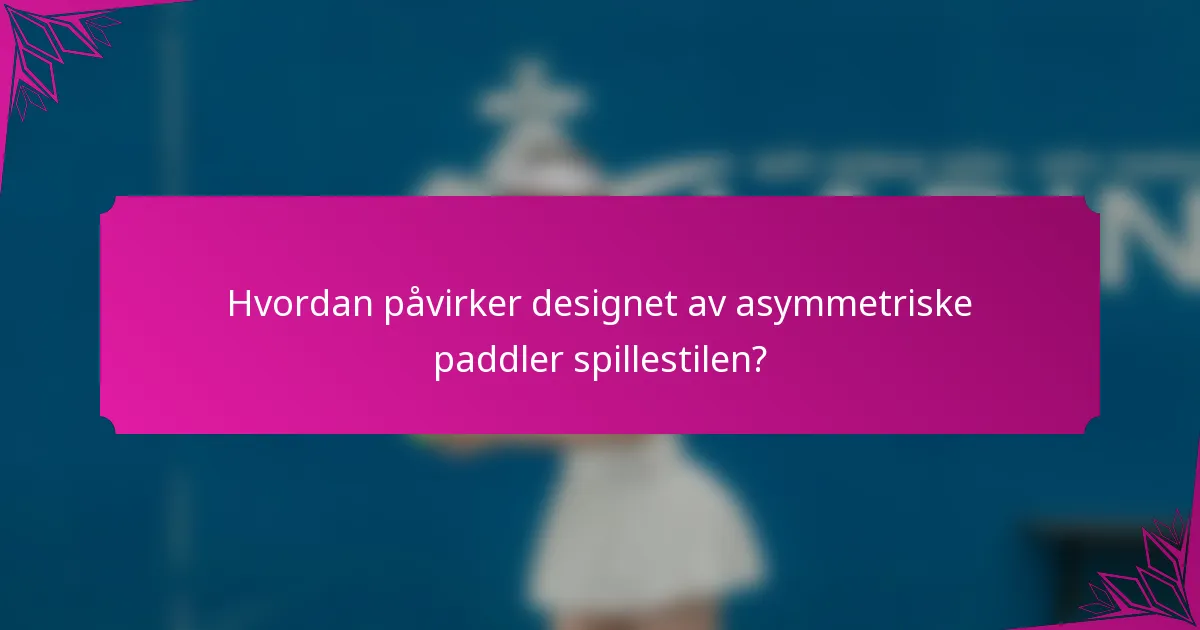 Hvordan påvirker designet av asymmetriske paddler spillestilen?