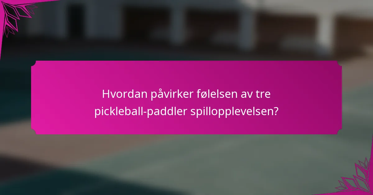 Hvordan påvirker følelsen av tre pickleball-paddler spillopplevelsen?