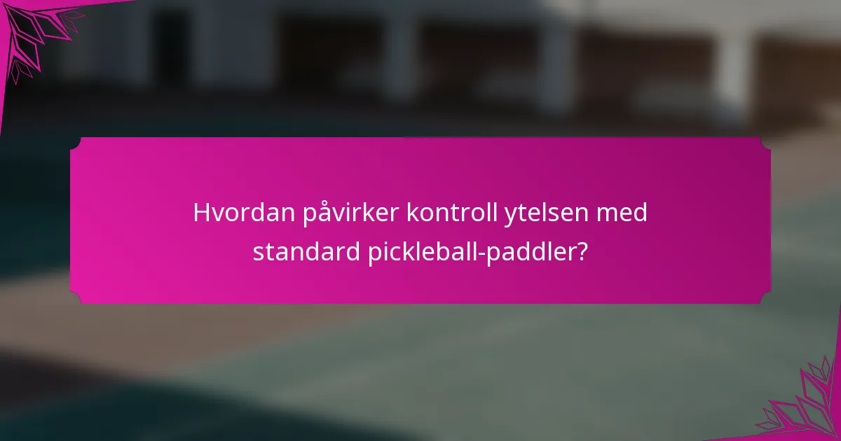 Hvordan påvirker kontroll ytelsen med standard pickleball-paddler?
