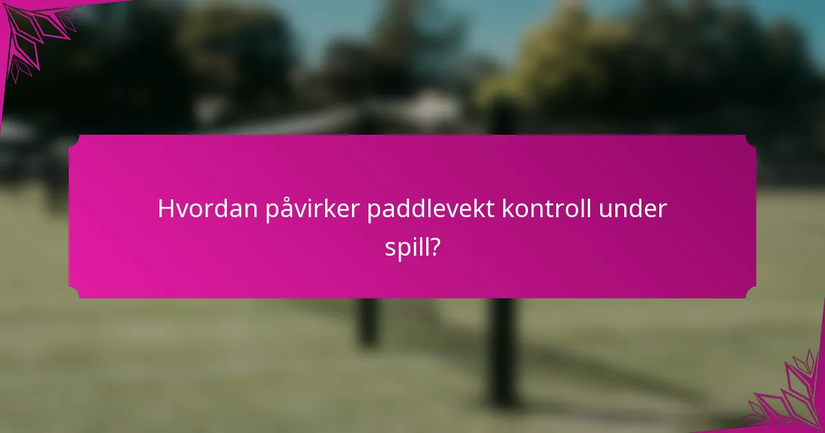 Hvordan påvirker paddlevekt kontroll under spill?
