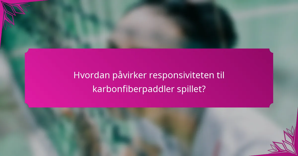 Hvordan påvirker responsiviteten til karbonfiberpaddler spillet?