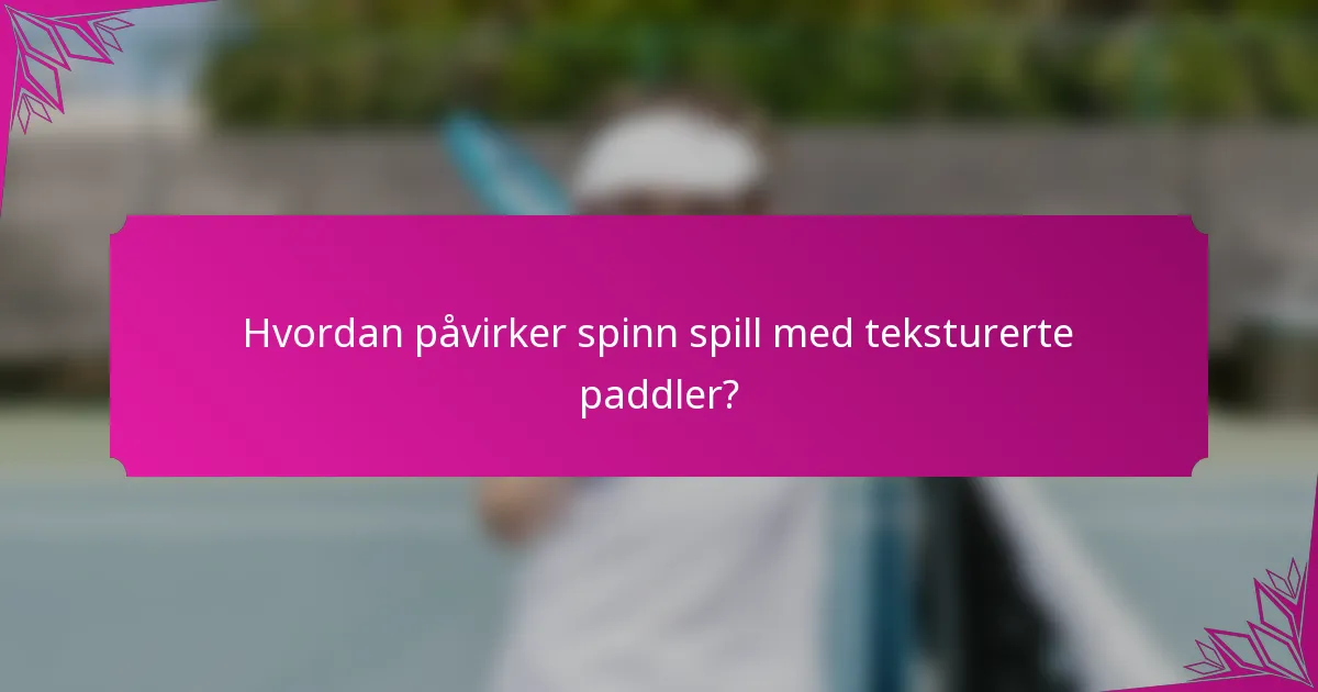 Hvordan påvirker spinn spill med teksturerte paddler?