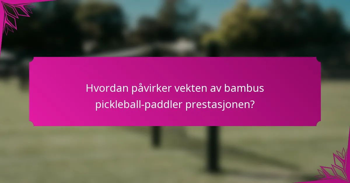 Hvordan påvirker vekten av bambus pickleball-paddler prestasjonen?