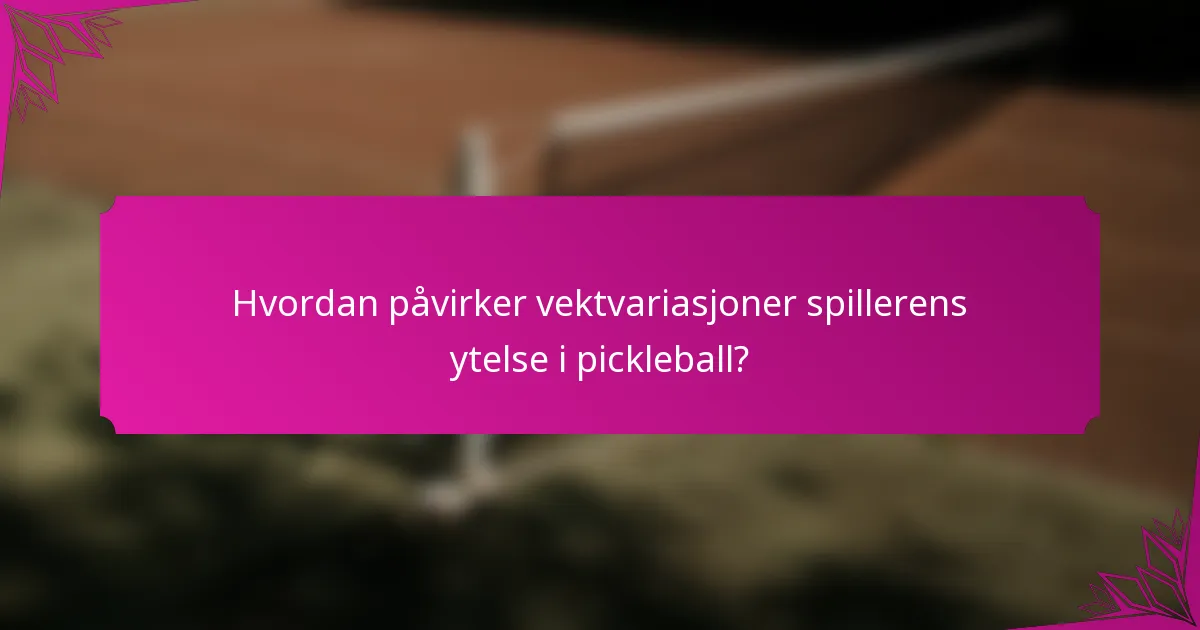 Hvordan påvirker vektvariasjoner spillerens ytelse i pickleball?
