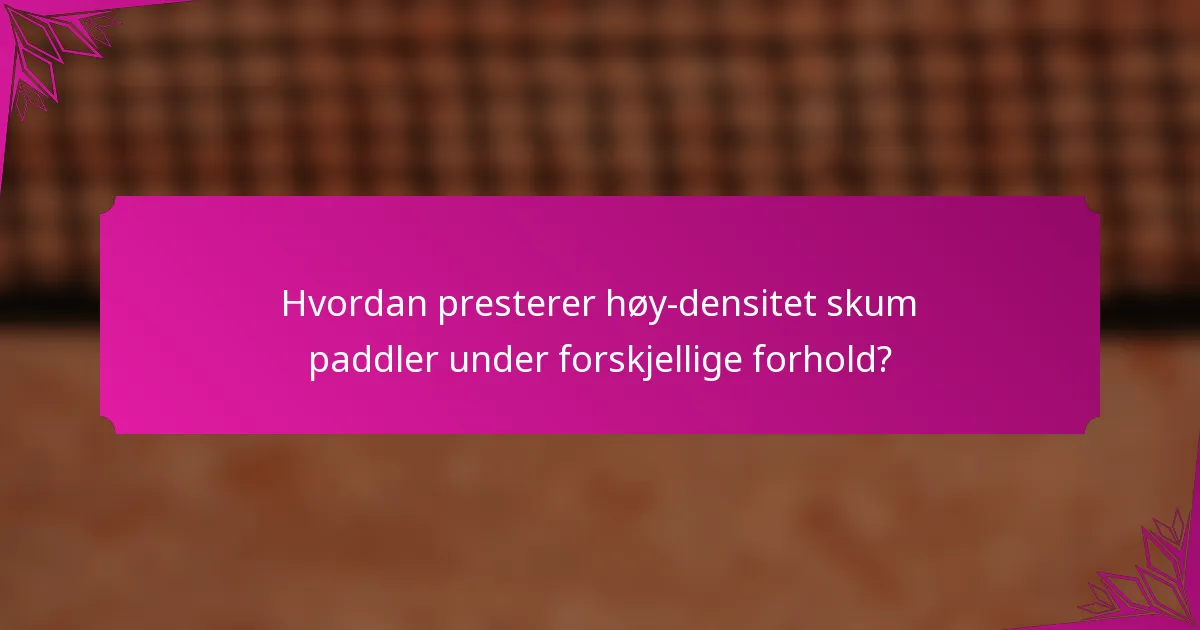 Hvordan presterer høy-densitet skum paddler under forskjellige forhold?
