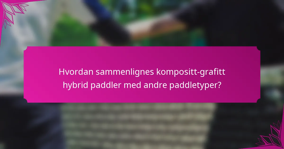 Hvordan sammenlignes kompositt-grafitt hybrid paddler med andre paddletyper?