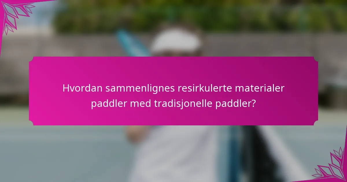 Hvordan sammenlignes resirkulerte materialer paddler med tradisjonelle paddler?