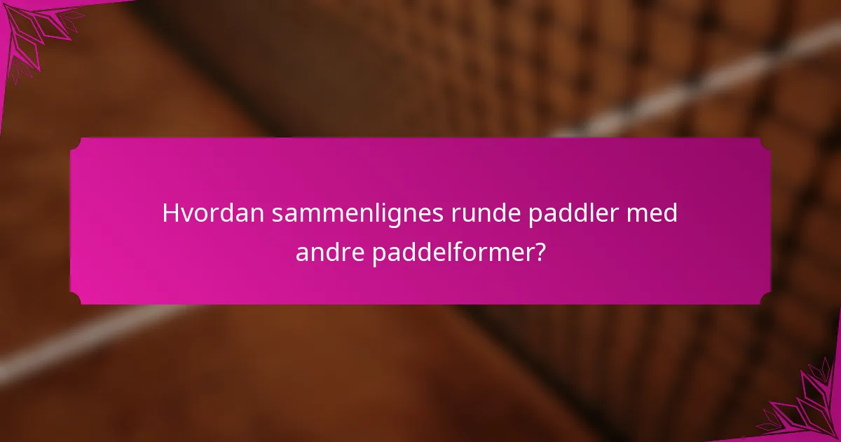 Hvordan sammenlignes runde paddler med andre paddelformer?