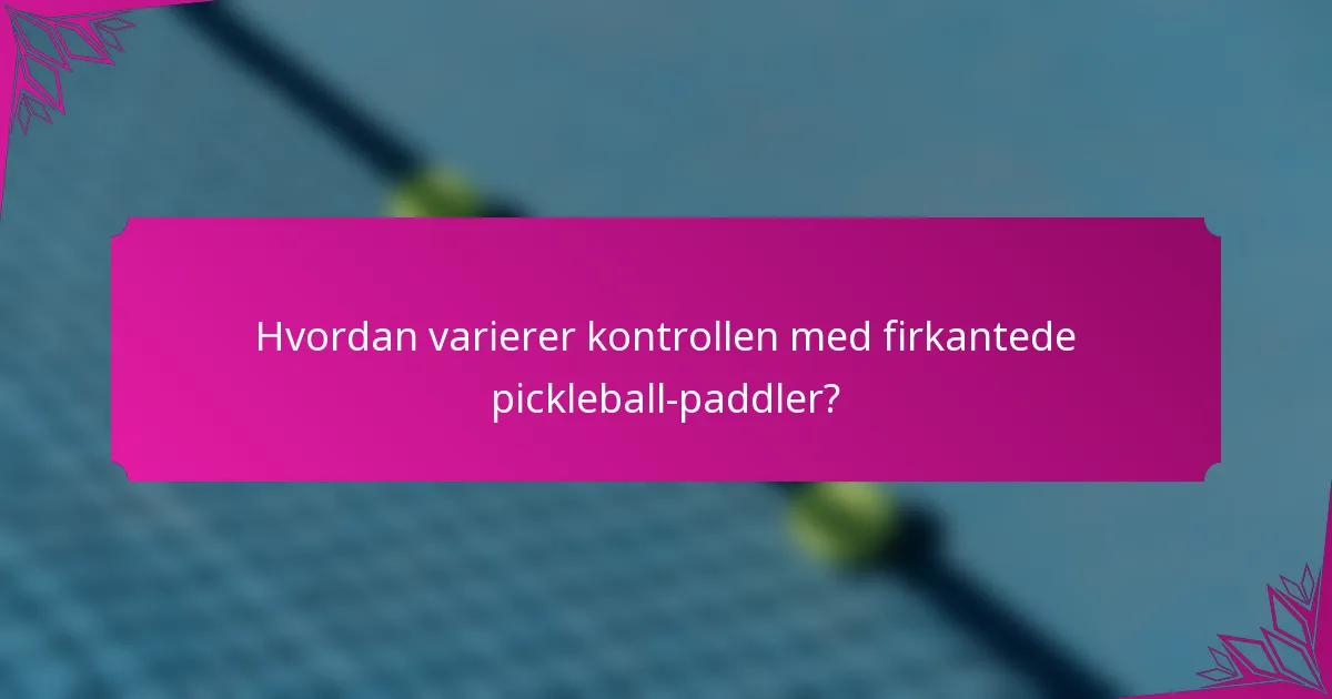 Hvordan varierer kontrollen med firkantede pickleball-paddler?